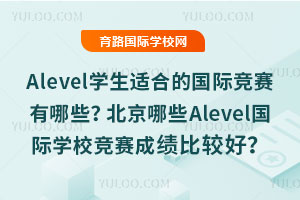 Alevel学生适合的国际竞赛有哪些？北京哪些Alevel国际学校竞赛成绩比较好？