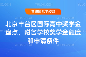 北京丰台区国际高中奖学金盘点，附各学校奖学金额度和申请条件