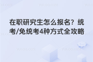 在职研究生怎么报名？统考/免统考4种方式全攻略