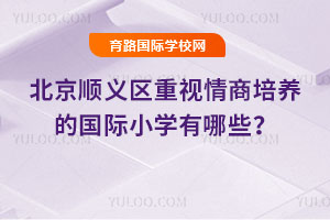北京顺义区重视情商培养的国际小学有哪些？