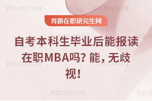 自考本科生毕业后能报读在职MBA吗？能，无歧视！