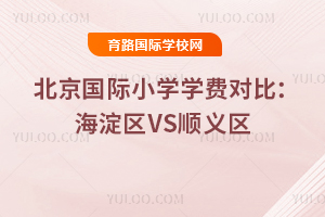 2025年北京国际小学学费对比：海淀区VS顺义区