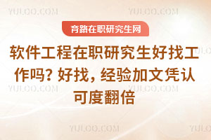 软件工程在职研究生好找工作吗？好找，经验加文凭认可度翻倍