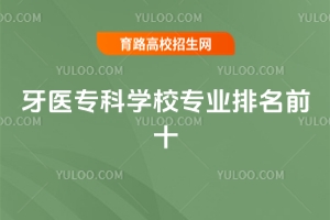 牙医专科学校专业排名前十，附比较好的口腔医学专业的大学