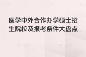 医学中外合作办学硕士招生院校及报考条件大盘点