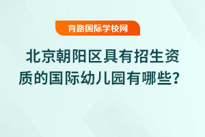 2025年北京朝阳区具有招生资质的国际幼儿园有哪些？