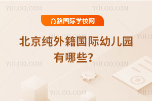 北京纯外籍国际幼儿园有哪些？