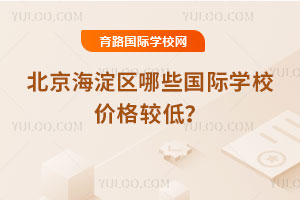 2025-2026年北京海淀区哪些国际学校价格较低？