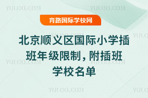 2025-2026第一学期北京顺义区国际小学插班年级限制，附插班学校名单