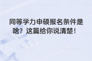 同等学力申硕报名条件是啥？这篇给你说清楚！