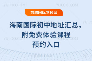 海南国际初中地址汇总，附免费体验课程预约入口