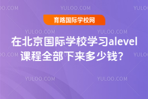 在北京国际学校学习alevel课程全部下来多少钱？