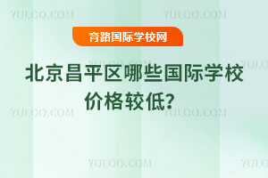 2025-2026年北京昌平区哪些国际学校价格较低？