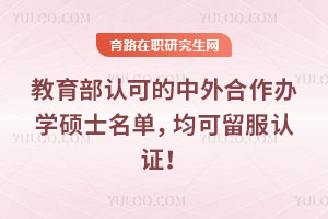 教育部认可的中外合作办学硕士名单，均可留服认证！
