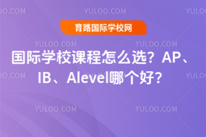 国际学校课程怎么选？AP、IB、Alevel哪个好？