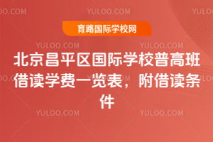 2025年北京昌平区国际学校普高班借读学费一览表，附借读条件