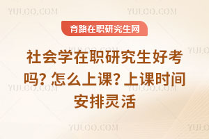 社会学在职研究生好考吗？怎么上课？上课时间安排灵活