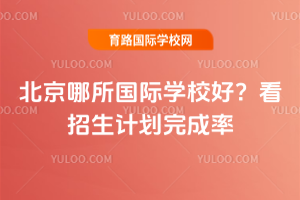 北京哪所国际学校好？看招生计划完成率