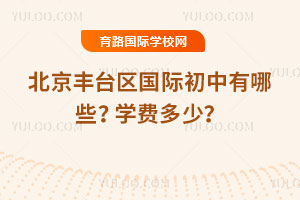 2025-2026年北京丰台区国际初中有哪些？学费多少？