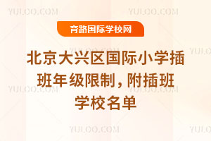 2025-2026第一学期北京大兴区国际小学插班年级限制，附插班学校名单