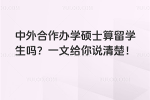 中外合作办学硕士算留学生吗？一文给你说清楚！