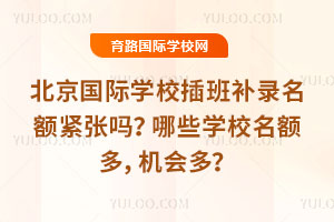 北京国际学校插班补录名额紧张吗？哪些学校名额多，机会多？
