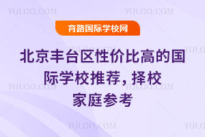 北京丰台区性价比高的国际学校推荐，2026年择校家庭参考