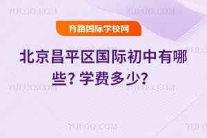 2025-2026年北京昌平区国际初中有哪些？学费多少？
