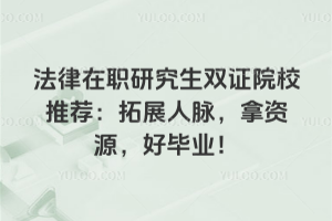 法律在职研究生双证院校推荐：拓展人脉，拿资源，好毕业！