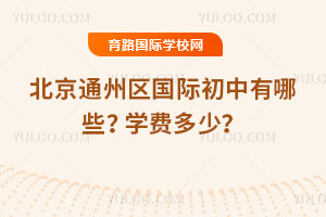 2025-2026学年北京通州区国际初中有哪些？学费多少？