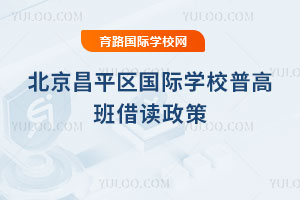 2025-2026学年北京昌平区国际学校普高班借读政策