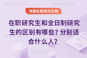 在职研究生和全日制研究生的区别有哪些？分别适合什么人？