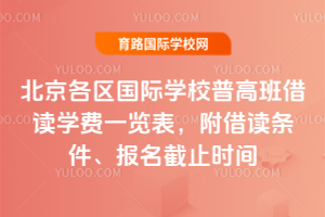2025年北京各区国际学校普高班借读学费一览表，附借读条件、报名截止时间