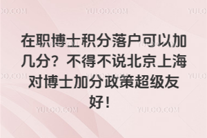 在职博士积分落户可以加几分？不得不说北京上海对博士加分政策超级友好！