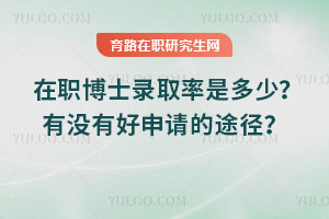 在职博士录取率是多少？有没有好申请的途径？