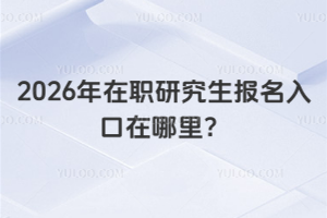 2026年在职研究生报名入口在哪里？（附在职研究生报考注意事项）