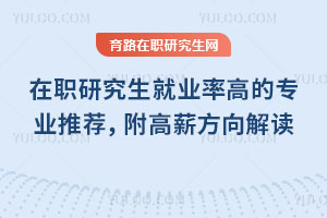 在职研究生就业率高的专业推荐，附高薪方向解读